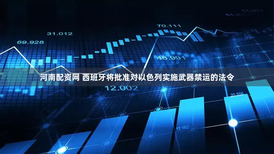 河南配资网 西班牙将批准对以色列实施武器禁运的法令